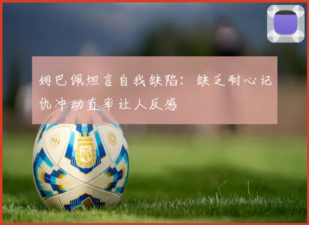 姆巴佩坦言自我缺陷：缺乏耐心记仇冲动直率让人反感