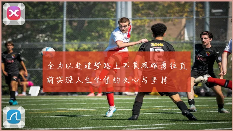 全力以赴追梦路上不畏艰难勇往直前实现人生价值的决心与坚持