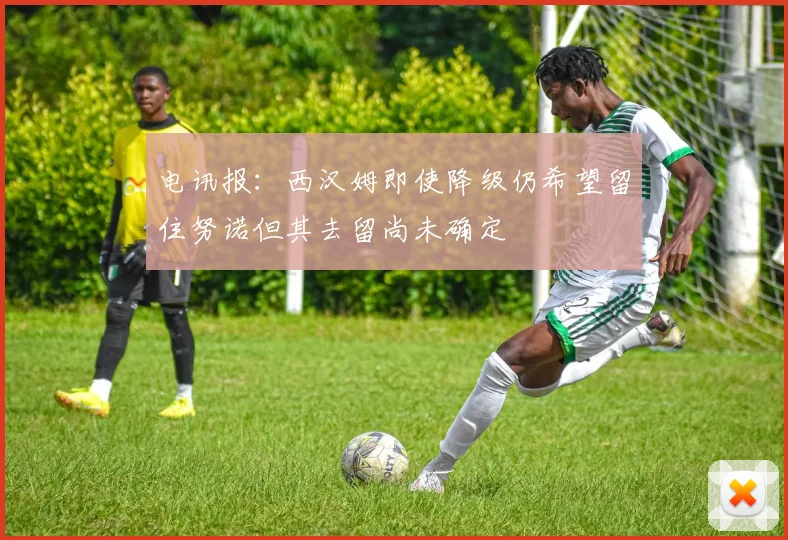 电讯报：西汉姆即使降级仍希望留住努诺但其去留尚未确定